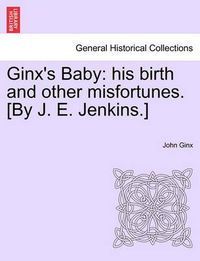 Cover image for Ginx's Baby: His Birth and Other Misfortunes. [By J. E. Jenkins.]