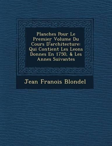 Cover image for Planches Pour Le Premier Volume Du Cours D'Architecture: Qui Contient Les Le Ons Donn Es En 1750, & Les Ann Es Suivantes