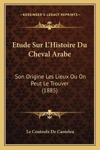 Cover image for Etude Sur L'Histoire Du Cheval Arabe: Son Origine Les Lieux Ou on Peut Le Trouver (1885)