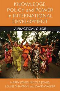 Cover image for Knowledge, Policy and Power in International Development: A Practical Guide