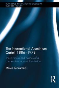 Cover image for The International Aluminium Cartel: The Business and Politics of a Cooperative Industrial Institution (1886-1978)