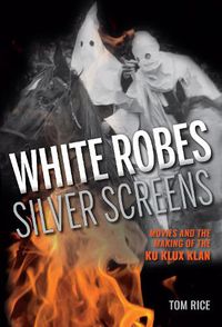 Cover image for White Robes, Silver Screens: Movies and the Making of the Ku Klux Klan