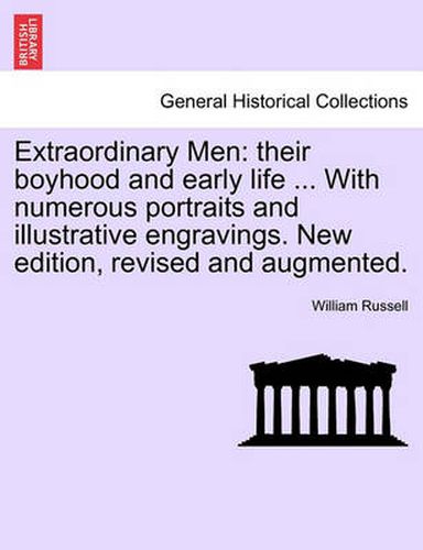 Extraordinary Men: Their Boyhood and Early Life ... with Numerous Portraits and Illustrative Engravings. New Edition, Revised and Augmented.