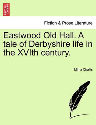 Cover image for Eastwood Old Hall. a Tale of Derbyshire Life in the Xvith Century.