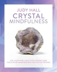 Cover image for Crystal Mindfulness: Still Your Mind, Calm Your Thoughts and Focus Your Awareness with the Help of Crystals