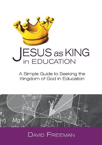 Cover image for Jesus as King in Education: A Simple Guide to Seeking the Kingdom of God in Education