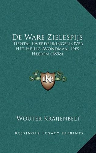 Cover image for de Ware Zielespijs: Tiental Overdenkingen Over Het Heilig Avondmaal Des Heeren (1858)