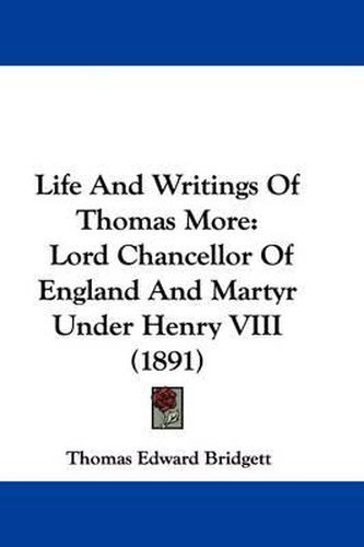 Cover image for Life and Writings of Thomas More: Lord Chancellor of England and Martyr Under Henry VIII (1891)