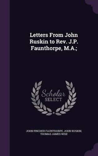 Letters from John Ruskin to REV. J.P. Faunthorpe, M.A.;