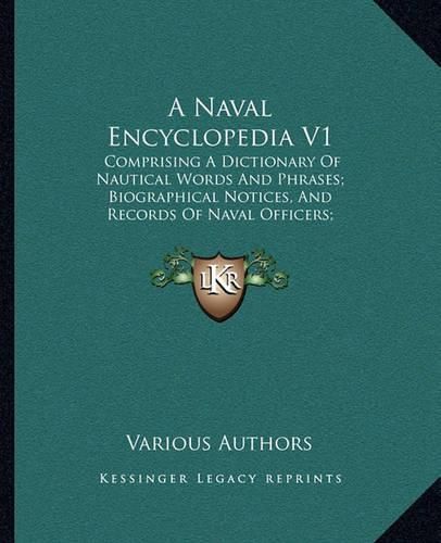 Cover image for A Naval Encyclopedia V1: Comprising a Dictionary of Nautical Words and Phrases; Biographical Notices, and Records of Naval Officers; Special Articles of Naval Art and Science (1884)