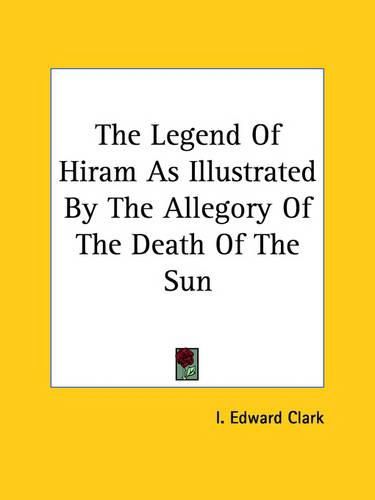Cover image for The Legend of Hiram as Illustrated by the Allegory of the Death of the Sun