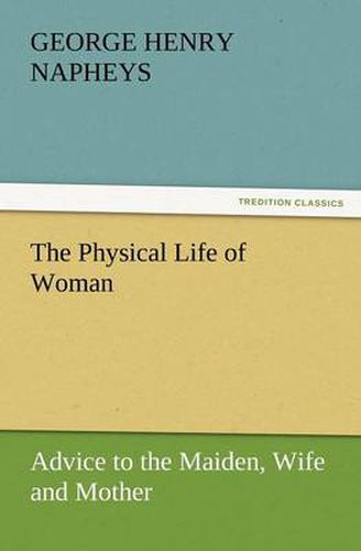 Cover image for The Physical Life of Woman: Advice to the Maiden, Wife and Mother