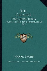 Cover image for The Creative Unconscious: Studies in the Psychoanalysis of Art