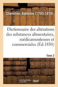 Cover image for Dictionnaire Des Alterations Et Falsifications Des Substances Alimentaires, Medicamenteuses: Et Commerciales, Avec l'Indication Des Moyens de Les Reconnaitre. Tome 2