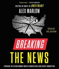 Cover image for Breaking the News: Exposing the Establishment Media's Hidden Deals and Secret Corruption