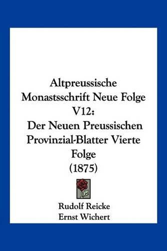 Altpreussische Monastsschrift Neue Folge V12: Der Neuen Preussischen Provinzial-Blatter Vierte Folge (1875)