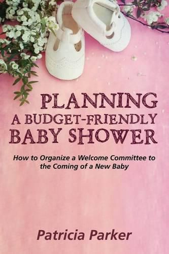 Planning a Budget-Friendly Baby Shower: How to Organize a Welcome Committee to the Coming of a New Baby