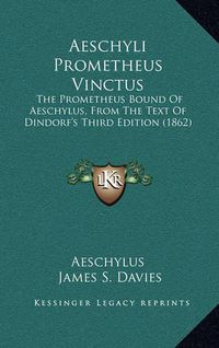 Cover image for Aeschyli Prometheus Vinctus: The Prometheus Bound of Aeschylus, from the Text of Dindorf's Third Edition (1862)