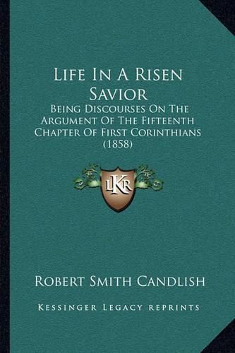 Life in a Risen Savior: Being Discourses on the Argument of the Fifteenth Chapter of First Corinthians (1858)