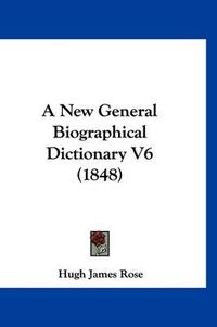 Cover image for A New General Biographical Dictionary V6 (1848)