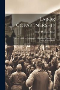 Cover image for Labor Copartnership; Notes of a Visit to Co-operative Workshops, Factories and Farms in Great Britai