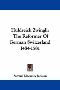 Cover image for Huldreich Zwingli: The Reformer of German Switzerland 1484-1581