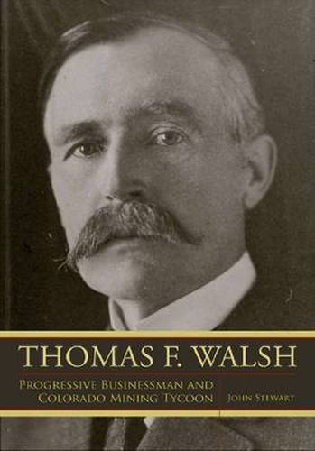 Cover image for Thomas F. Walsh: Progressive Businessman and Colorado Mining Tycoon