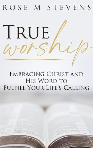 Cover image for True Worship: Embracing Christ and His Word to Fulfill Your Life's Calling
