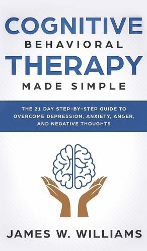 Cover image for Cognitive Behavioral Therapy: Made Simple - The 21 Day Step by Step Guide to Overcoming Depression, Anxiety, Anger, and Negative Thoughts (Practical Emotional Intelligence)