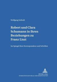 Cover image for Robert Und Clara Schumann in Ihren Beziehungen Zu Franz Liszt: Im Spiegel Ihrer Korrespondenz Und Schriften- Teil 1 Und Teil 2