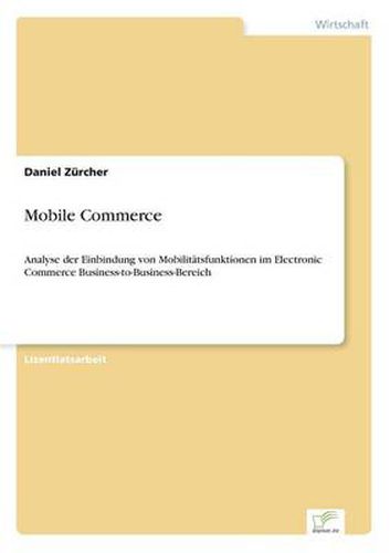Cover image for Mobile Commerce: Analyse der Einbindung von Mobilitatsfunktionen im Electronic Commerce Business-to-Business-Bereich