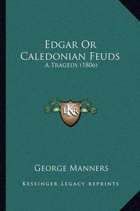 Cover image for Edgar or Caledonian Feuds: A Tragedy (1806)