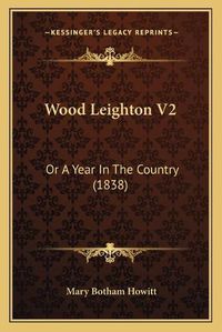 Cover image for Wood Leighton V2 Wood Leighton V2: Or a Year in the Country (1838) or a Year in the Country (1838)