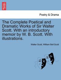 Cover image for The Complete Poetical and Dramatic Works of Sir Walter Scott. With an introductory memoir by W. B. Scott. With illustrations.