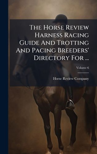 Cover image for The Horse Review Harness Racing Guide And Trotting And Pacing Breeders' Directory For ...