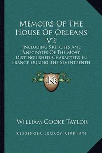 Cover image for Memoirs of the House of Orleans V2: Including Sketches and Anecdotes of the Most Distinguished Characters in France During the Seventeenth and Eighteenth Centuries (1849)