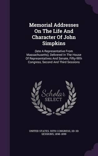 Memorial Addresses on the Life and Character of John Simpkins: (Late a Representative from Massachusetts), Delivered in the House of Representatives and Senate, Fifty-Fifth Congress, Second and Third Sessions