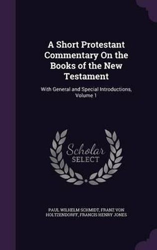 A Short Protestant Commentary on the Books of the New Testament: With General and Special Introductions, Volume 1