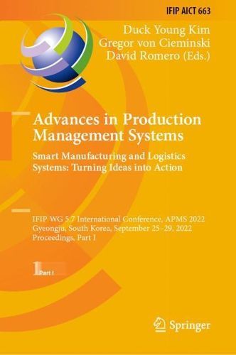 Cover image for Advances in Production Management Systems. Smart Manufacturing and Logistics Systems: Turning Ideas into Action: IFIP WG 5.7 International Conference, APMS 2022, Gyeongju, South Korea, September 25-29, 2022, Proceedings, Part I