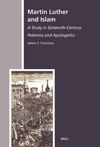 Cover image for Martin Luther and Islam: A Study in Sixteenth-Century Polemics and Apologetics