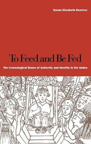 To Feed and Be Fed: The Cosmological Bases of Authority and Identity in the Andes