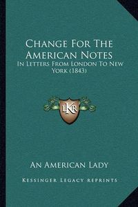 Cover image for Change for the American Notes: In Letters from London to New York (1843)