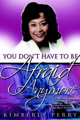 Cover image for You Don't Have to Be Afraid Anymore: Learn How to Let Go of Fear, Anxiety and Worry and Have Peace and Joy Every Day of Your Life