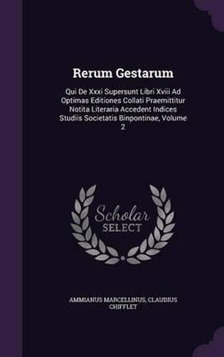 Rerum Gestarum: Qui de XXXI Supersunt Libri XVIII Ad Optimas Editiones Collati Praemittitur Notita Literaria Accedent Indices Studiis Societatis Binpontinae, Volume 2