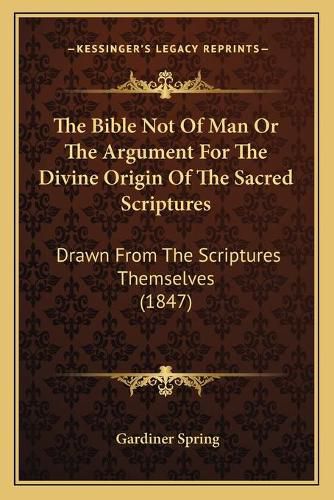 Cover image for The Bible Not of Man or the Argument for the Divine Origin of the Sacred Scriptures: Drawn from the Scriptures Themselves (1847)