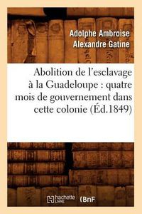 Cover image for Abolition de l'esclavage a la Guadeloupe: quatre mois de gouvernement dans cette colonie (Ed.1849)