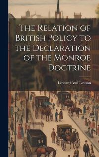 Cover image for The Relation of British Policy to the Declaration of the Monroe Doctrine