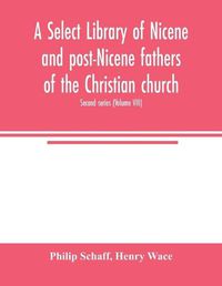 Cover image for A Select library of Nicene and post-Nicene fathers of the Christian church. Second series (Volume VIII)