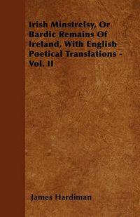 Cover image for Irish Minstrelsy, Or Bardic Remains Of Ireland, With English Poetical Translations - Vol. II