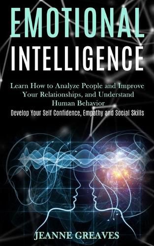 Cover image for Emotional Intelligence: Learn How to Analyze People and Improve Your Relationships, and Understand Human Behavior (Develop Your Self Confidence, Empathy and Social Skills)